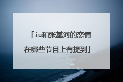 iu和张基河的恋情在哪些节目上有提到