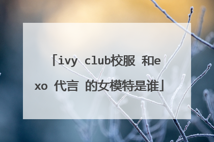 ivy club校服 和exo 代言 的女模特是谁