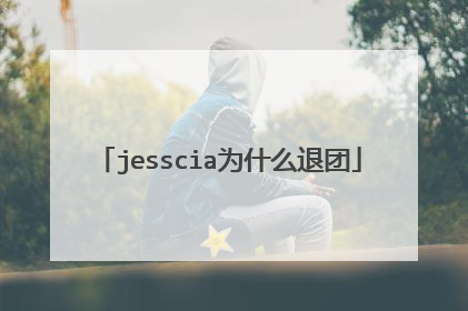 jesscia为什么退团