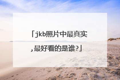 jkb照片中最真实,最好看的是谁?