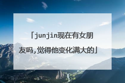 junjin现在有女朋友吗,觉得他变化满大的