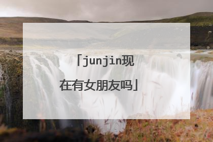 junjin现在有女朋友吗