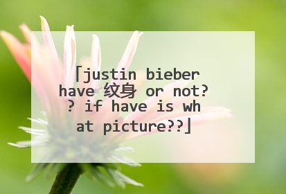 justin bieber have 纹身 or not?? if have is what picture??