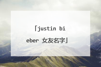 justin bieber 女友名字
