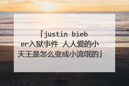 justin bieber入狱事件 人人爱的小天王是怎么变成小流氓的