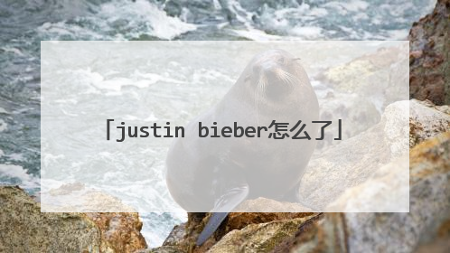 justin bieber怎么了