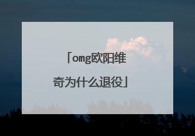 omg欧阳维奇为什么退役
