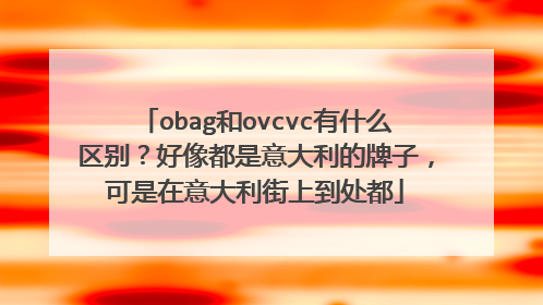 obag和ovcvc有什么区别？好像都是意大利的牌子，可是在意大利街上到处都