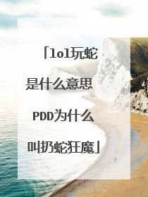 lol玩蛇是什么意思 PDD为什么叫扔蛇狂魔