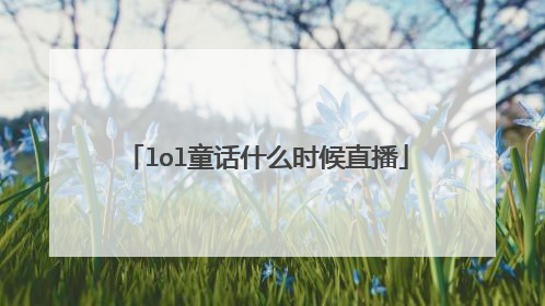 lol童话什么时候直播