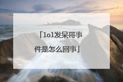 lol发呆哥事件是怎么回事