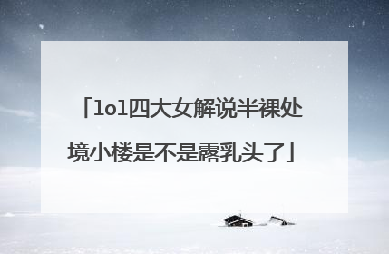 lol四大女解说半裸处境小楼是不是露乳头了