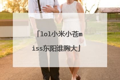 lol小米小苍miss东阳谁胸大