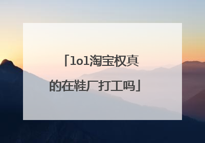 lol淘宝权真的在鞋厂打工吗