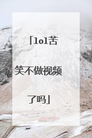 lol苦笑不做视频了吗