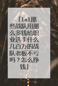 lol那些战队用那么多钱给职业选手什么几百万的战队老板不亏吗?怎么挣钱