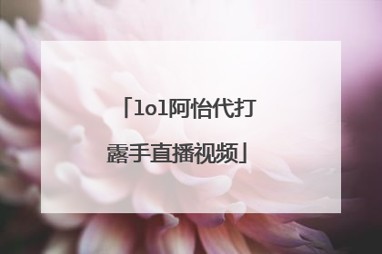 lol阿怡代打露手直播视频
