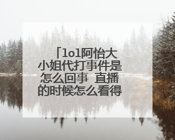 lol阿怡大小姐代打事件是怎么回事 直播的时候怎么看得出来？