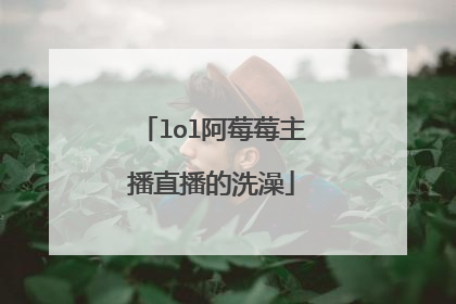 lol阿莓莓主播直播的洗澡