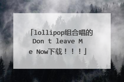 lollipop组合唱的Don t leave Me Now下载！！！