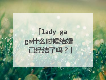 lady gaga什么时候结婚 已经结了吗?