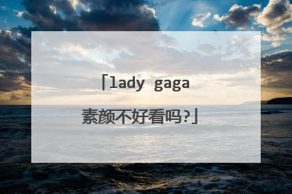 lady gaga 素颜不好看吗?