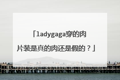 ladygaga穿的肉片装是真的肉还是假的？
