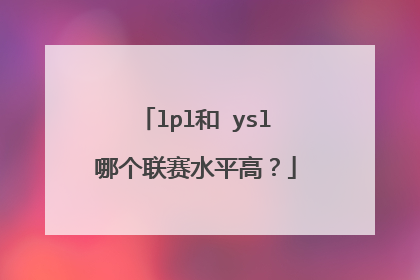 lpl和 ysl哪个联赛水平高？