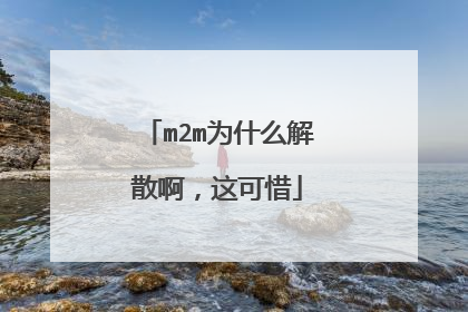 m2m为什么解散啊，这可惜