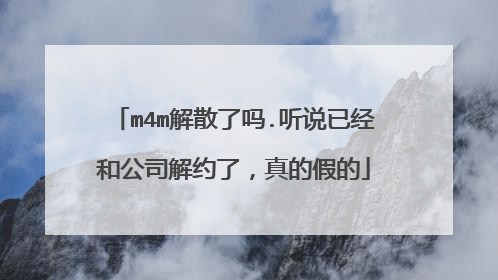 m4m解散了吗.听说已经和公司解约了,真的假的