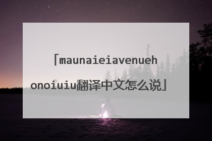 maunaieiavenuehonoiuiu翻译中文怎么说