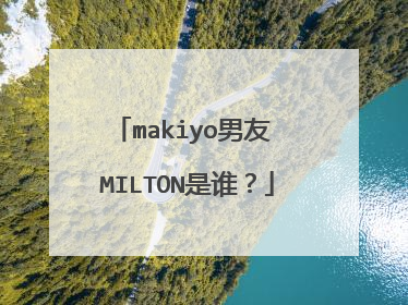 makiyo男友 MILTON是谁？