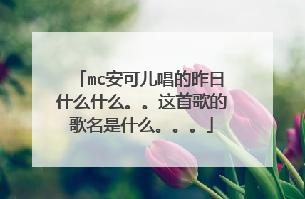 mc安可儿唱的昨日什么什么。。这首歌的歌名是什么。。。