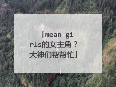 mean girls的女主角？大神们帮帮忙