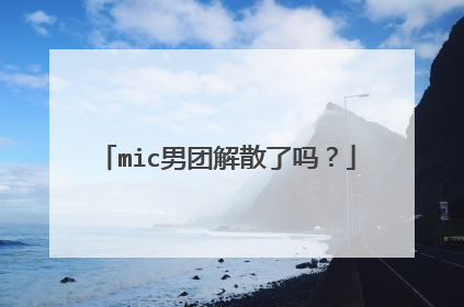 mic男团解散了吗？