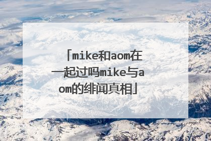 mike和aom在一起过吗mike与aom的绯闻真相