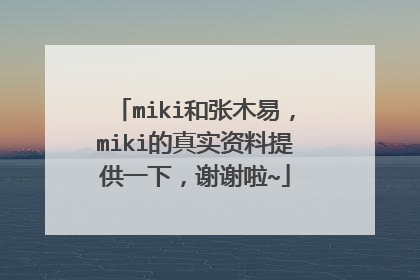 miki和张木易,miki的真实资料提供一下,谢谢啦~