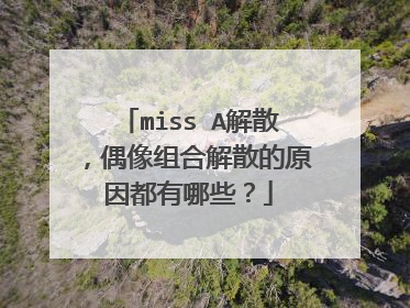 miss A解散,偶像组合解散的原因都有哪些?