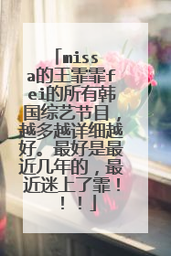 miss a的王霏霏fei的所有韩国综艺节目，越多越详细越好。最好是最近几年的，最近迷上了霏！！！