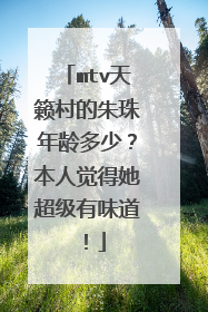 mtv天籁村的朱珠年龄多少？本人觉得她超级有味道！
