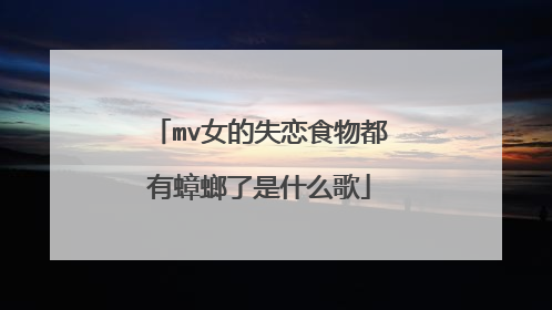 mv女的失恋食物都有蟑螂了是什么歌