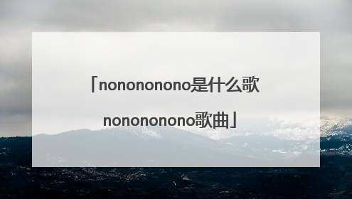 nonononono是什么歌 nonononono歌曲