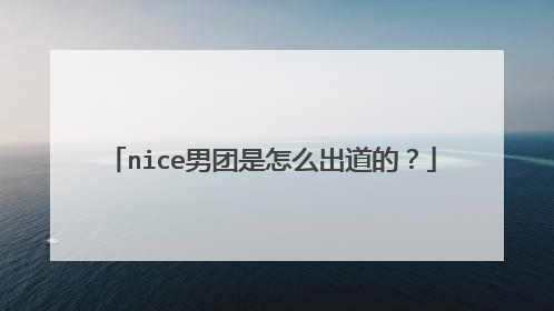 nice男团是怎么出道的?
