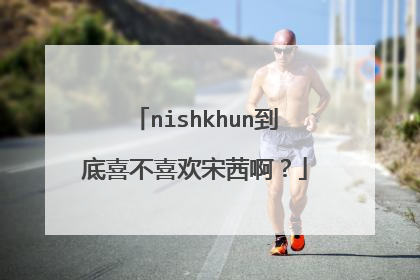 nishkhun到底喜不喜欢宋茜啊?