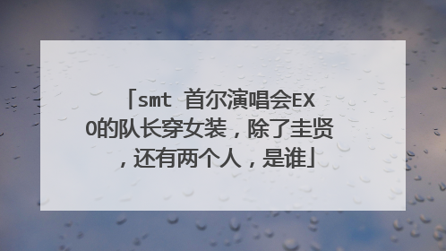 smt 首尔演唱会EXO的队长穿女装,除了圭贤,还有两个人,是谁