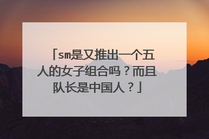 sm是又推出一个五人的女子组合吗？而且队长是中国人？