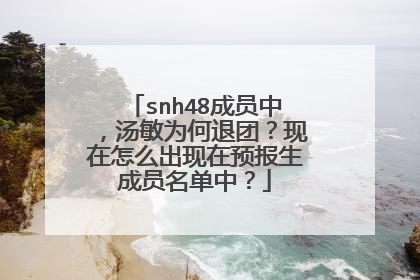 snh48成员中，汤敏为何退团？现在怎么出现在预报生成员名单中？