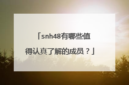 snh48有哪些值得认真了解的成员？