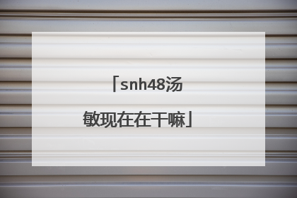 snh48汤敏现在在干嘛