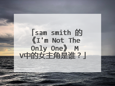 sam smith 的《I'm Not The Only One》 MV中的女主角是谁?